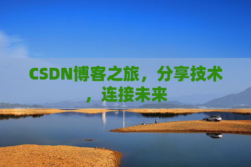CSDN博客之旅，分享技术，连接未来